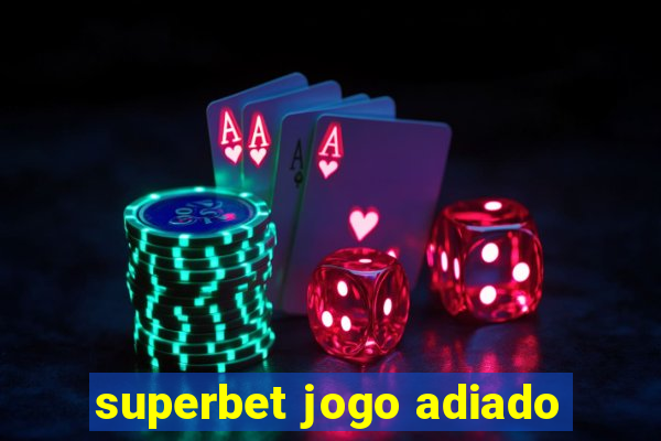 superbet jogo adiado